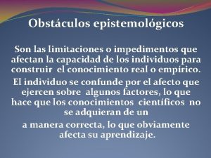 Obstculos epistemolgicos Son las limitaciones o impedimentos que