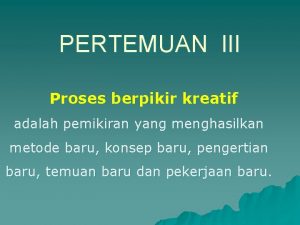 PERTEMUAN III Proses berpikir kreatif adalah pemikiran yang