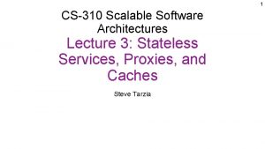 1 CS310 Scalable Software Architectures Lecture 3 Stateless