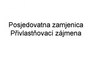 Posjedovatna zamjenica Pivlastovac zjmena moj tvoj svoj Jednica