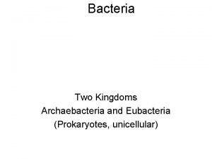 Bacteria Two Kingdoms Archaebacteria and Eubacteria Prokaryotes unicellular