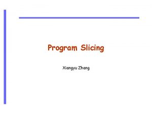 Program Slicing Xiangyu Zhang Outline CS 510 Software