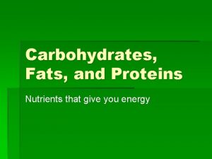 Carbohydrates Fats and Proteins Nutrients that give you
