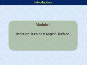 Introduction Module 4 Reaction Turbines Kaplan Turbine Classification