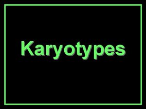 Karyotypes Karyotypes Definition A picture of chromosomes cut