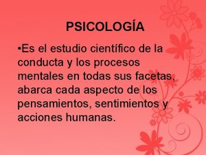 PSICOLOGA Es el estudio cientfico de la conducta