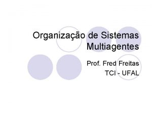 Organizao de Sistemas Multiagentes Prof Fred Freitas TCI