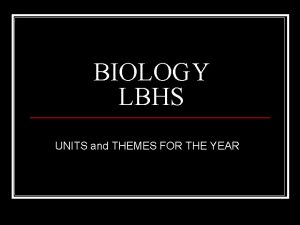 BIOLOGY LBHS UNITS and THEMES FOR THE YEAR