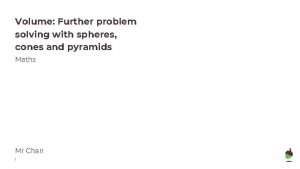 Volume Further problem solving with spheres cones and