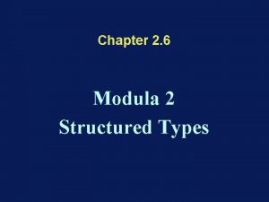 Chapter 2 6 Modula 2 Structured Types Types