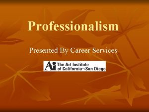 Professionalism Presented By Career Services What does professionalism