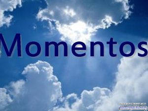 Momentos En la vida existen momentos en los