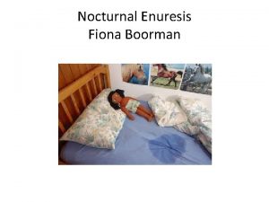 Nocturnal Enuresis Fiona Boorman Nocturnal enuresis is Intermittent