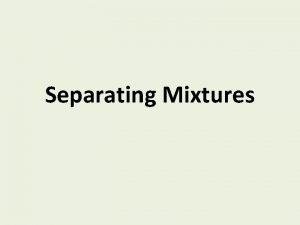 Separating Mixtures Mixtures are physically combined Processes to