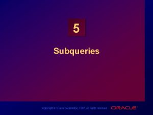 5 Subqueries Copyright Oracle Corporation 1997 All rights