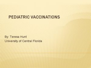 PEDIATRIC VACCINATIONS By Teresa Hunt University of Central