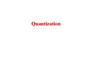 Quantization Quantization Signal xt is quantized in a