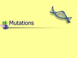 Mutations Types of Mutations n MUTATIONS are n