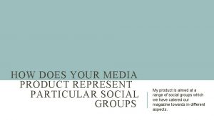 HOW DOES YOUR MEDIA PRODUCT REPRESENT PARTICULAR SOCIAL