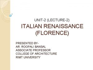 UNIT2 LECTURE2 ITALIAN RENAISSANCE FLORENCE PRESENTED BYAR ROOPALI