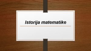 Istorija matematike Matematika se u praksi koristi mnogo