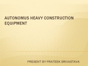 AUTONOMUS HEAVY CONSTRUCTION EQUIPMENT PRESENT BY PRATEEK SRIVASTAVA