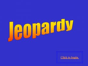 Click to begin Click here for Final Jeopardy