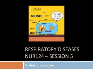 RESPIRATORY DISEASES NUR 124 SESSION 5 Nadeeka Jayasinghe