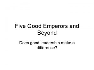Five Good Emperors and Beyond Does good leadership