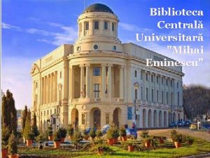 Biblioteca Central Universitar Mihai Eminescu Cuprins 1 Prezentare