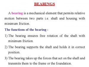 BEARINGS A bearing is a mechanical element that