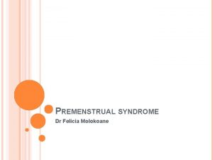 PREMENSTRUAL SYNDROME Dr Felicia Molokoane INTRODUCTION Premenstrual symptoms