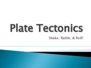 Plate Tectonics Shake Rattle Roll Plate Tectonics a