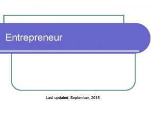 Entrepreneur Last updated September 2015 Entrepreneur The person