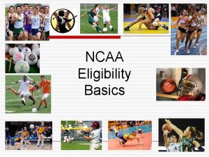 NCAA Eligibility Basics What is the NCAA Eligibility