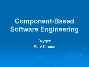 ComponentBased Software Engineering Oxygen Paul Krause Lecture 10