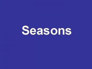 Seasons Seasons A regular change in temperature that