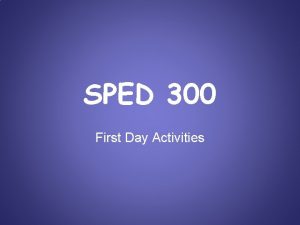 SPED 300 First Day Activities Welcome to SPED