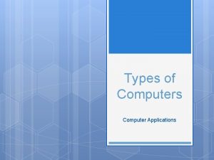 Types of Computers Computer Applications Server A computer