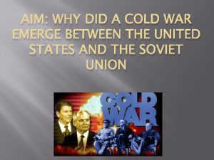 AIM WHY DID A COLD WAR EMERGE BETWEEN