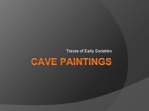 Traces of Early Societies CAVE PAINTINGS Introduction Cave