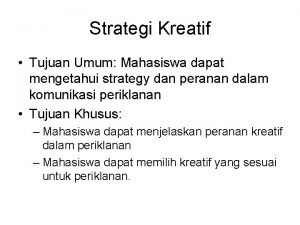 Strategi Kreatif Tujuan Umum Mahasiswa dapat mengetahui strategy