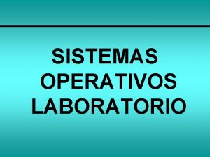 SISTEMAS OPERATIVOS LABORATORIO Introduccin a los sistemas operativos SISTEMAS OPERATIVOS LABORATORIO Introduccin a los sistemas operativos