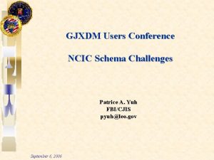 GJXDM Users Conference NCIC Schema Challenges Patrice A