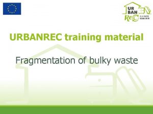 URBANREC training material Fragmentation of bulky waste Reminder