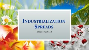 INDUSTRIALIZATION SPREADS Chapter 9 Section 3 INDUSTRIAL DEVELOPMENT