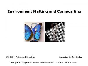 Environment Matting and Compositing CS 395 Advanced Graphics