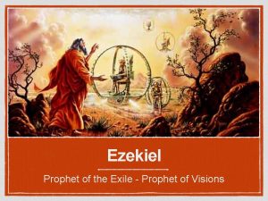 Ezekiel Prophet of the Exile Prophet of Visions