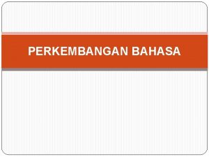 PERKEMBANGAN BAHASA Tujuan Pembelajaran Mahasiswa dapat mendefinisikan bahasa