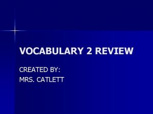 VOCABULARY 2 REVIEW CREATED BY MRS CATLETT n